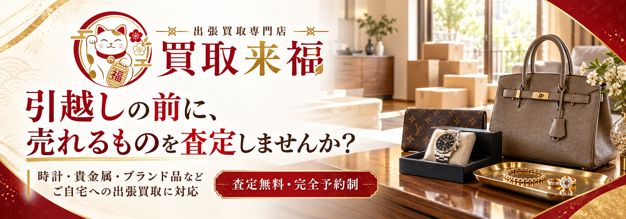 出張買取専門店 買取来福。引越しの前に、売れるものを査定しませんか？ 時計・貴金属・ブランド品など、ご自宅への出張買取に対応。査定無料・完全予約制。